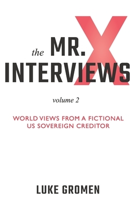 The Mr. X Interviews Volume 2: World Views from a Fictional US Sovereign Creditor by Luke Gromen