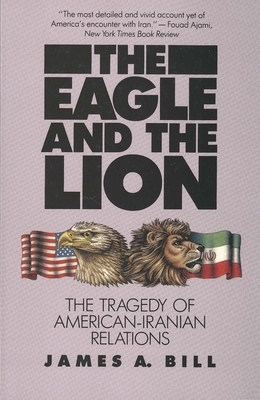 The Eagle and the Lion: The Tragedy of American-Iranian Relations by James A. Bill