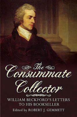 The Consummate Collector: William Beckford's Letters to His Bookseller by Robert J. Gemmett
