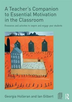 A Teacher's Companion to Essential Motivation in the Classroom: Resources and activities to inspire and engage your students by Georgia Holleran, Ian Gilbert