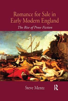 Romance for Sale in Early Modern England: The Rise of Prose Fiction by Steve Mentz