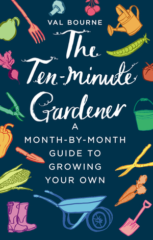 The Ten-Minute Gardener: A month-by-month guide to growing your own by Val Bourne