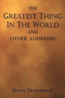 The Greatest Thing in the World and Other Addresses by Henry Drummond