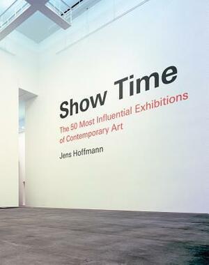 Show Time: The 50 Most Influential Exhibitions of Contemporary Art by Hans Ulrich Obrist, Massimiliano Gioni, Jens Hoffmann, Maria Lind