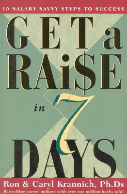 Get a Raise in 7 Days: 10 Salary Savvy Steps to Success by Caryl Krannich, Ronald L. Krannich, Ron Krannich