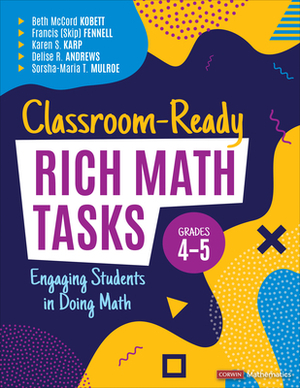 Classroom-Ready Rich Math Tasks for Grades 4-5: Engaging Students in Doing Math by Karen S. Karp, Beth McCord Kobett, Francis M. Fennell