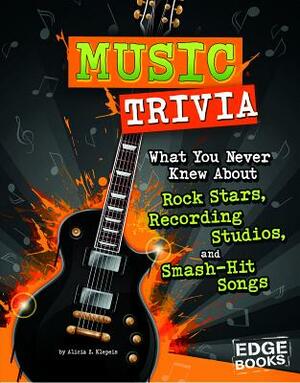 Music Trivia: What You Never Knew about Rock Stars, Recording Studios, and Smash-Hit Songs by Alicia Z. Klepeis