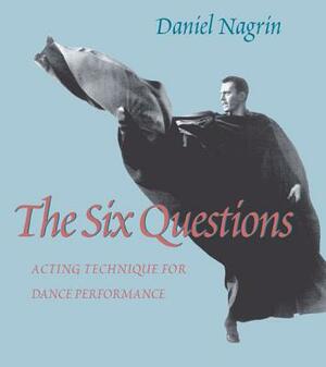 The Six Questions: Acting Technique for Dance Performance by Daniel Nagrin