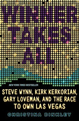 Winner Takes All: Steve Wynn, Kirk Kerkorian, Gary Loveman, and the Race to Own Las Vegas by Christina Binkley