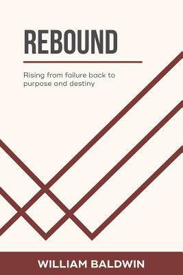Rebound: Rising from Failure Back to Purpose and Destiny by William Baldwin