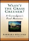 Wasn't the Grass Greener?: A Curmudgeon's Fond Memories by Barbara Holland