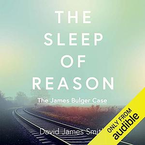 The Sleep of Reason: The James Bulger Case by David James Smith