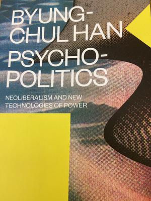 Psychopolitics: Neoliberalism and New Technologies of Power by Byung-Chul Han