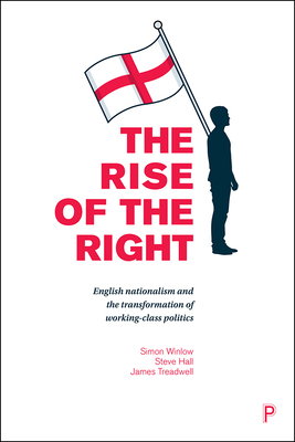 The Rise of the Right: English Nationalism and the Transformation of Working-Class Politics by Simon Winlow, Steve Hall, James Treadwell