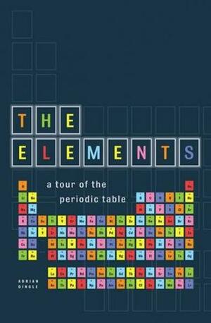The Elements: A Tour of the Periodic Table by Adrian Dingle