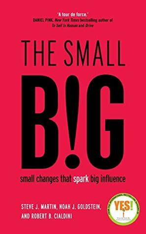 The Small Big: Small Changes That Spark Big Influence by Steve J. Martin, Noah J. Goldstein, Robert B. Cialdini
