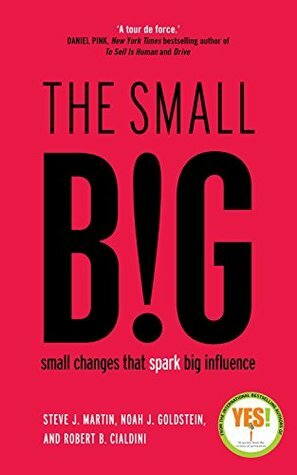 The Small Big: Small Changes That Spark Big Influence by Noah J. Goldstein, Robert B. Cialdini, Steve J. Martin