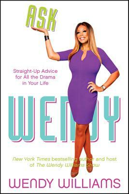 Ask Wendy: Straight-Up Advice for All the Drama in Your Life by Wendy Williams
