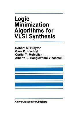 Logic Minimization Algorithms for VLSI Synthesis by Robert K. Brayton, C. McMullen, Gary D. Hachtel