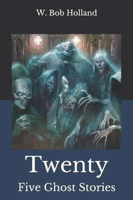 Twenty Five Ghost Stories by W. Bob Holland