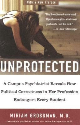 Unprotected: A Campus Psychiatrist Reveals How Political Correctness in Her Profession Endangers Every Student by Miriam Grossman