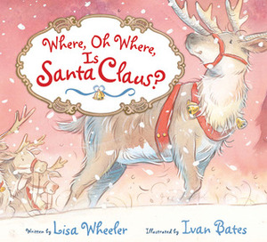 Where, Oh Where, Is Santa Claus? by Lisa Wheeler, Ivan Bates