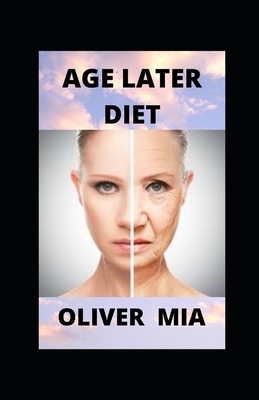 Age Later Diet: Diet For Reversing the Aging Process by Oliver Mia