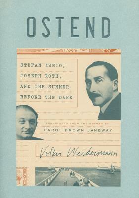 Ostend: Stefan Zweig, Joseph Roth, and the Summer Before the Dark by Volker Weidermann