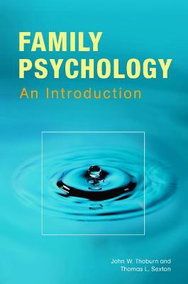 Family Psychology: Theory, Research, and Practice by John W. Thoburn, Thomas L. Sexton