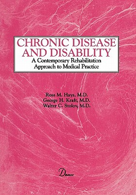 Chronic Disease and Disability: A Contemporary Rehabilitation Approach to the Practice of Medicine by Walter Stolov, George Kraft, Ross Hays