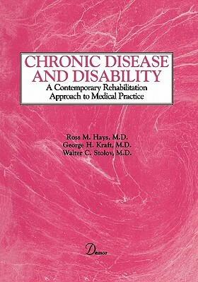 Chronic Disease and Disability: A Contemporary Rehabilitation Approach to the Practice of Medicine by Ross Hays, Walter Stolov, George Kraft