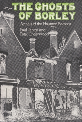 The Ghosts of Borley: Annals of the Haunted Rectory by Paul Tabori, Peter Underwood