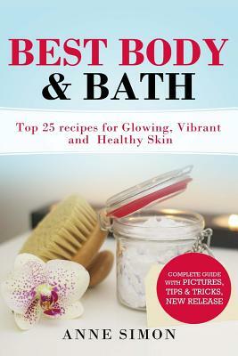 Best Body & Bath: Top 25 Recipes For Glowing, Vibrant and Healthy Skin by Anne Simon