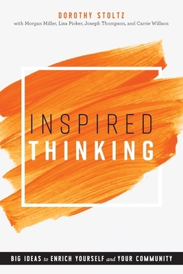 Inspired Thinking: Big Ideas to Enrich Yourself and Your Community by Dorothy Stoltz, Morgan Miller, Lisa Picker