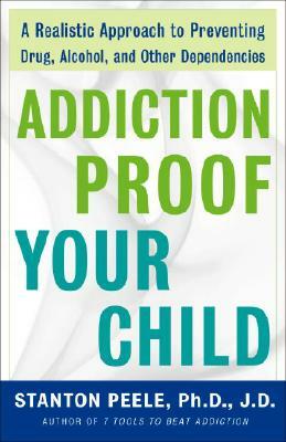Addiction-Proof Your Child: A Realistic Approach to Preventing Drug, Alcohol, and Other Dependencies by Stanton Peele