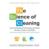 The Science of Cleaning: Use the Power of Chemistry to Clean Smarter, Easier, and Safer-With Solutions for Every Kind of Dirt by Dario Bressanini