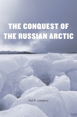 The Conquest of the Russian Arctic by Paul R. Josephson