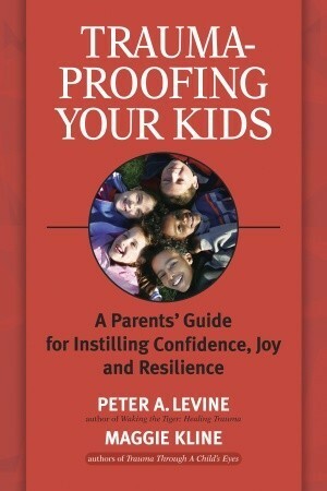 Trauma-Proofing Your Kids: A Parents' Guide for Instilling Confidence, Joy and Resilience by Maggie Kline, Peter A. Levine