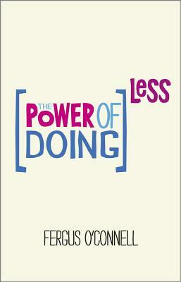 The Power of Doing Less: Why Time Management Courses Don't Work and How to Spend Your Precious Life on the Things That Really Matter by Fergus O'Connell