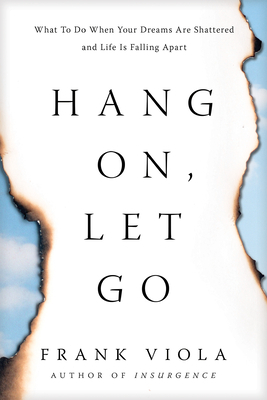 Hang On, Let Go: What to Do When Your Dreams Are Shattered and Life Is Falling Apart by Frank Viola