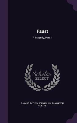 Faust: A Tragedy, Part 1 by Bayard Taylor, Johann Wolfgang von Goethe