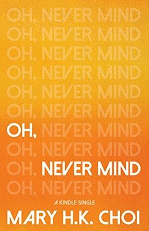 Oh, Never Mind by Mary H.K. Choi