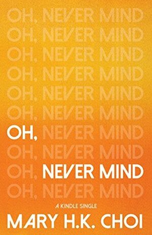 Oh, Never Mind by Mary H.K. Choi