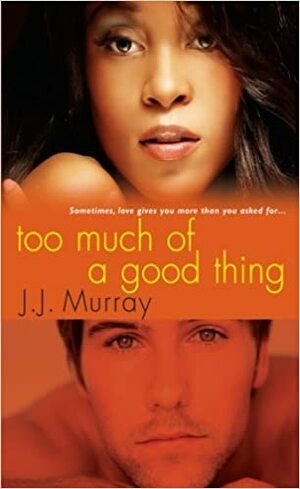 Too Much of a Good Thing by J.J. Murray