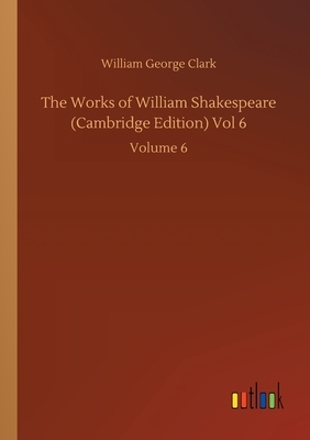 The Works of William Shakespeare (Cambridge Edition) Vol 6: Volume 6 by William George Clark