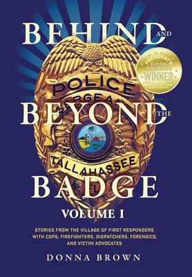 Behind and Beyond the Badge: Stories from the Village of First Responders with Cops, Firefighters, Dispatchers, Forensics, and Victim Advocates by Donna Brown