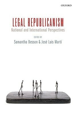 Legal Republicanism: National and International Perspectives by Samantha Besson, Jose Luis Marti