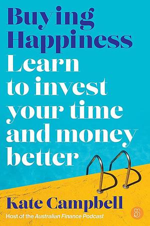 Buying Happiness: Learn to Invest Your Time and Money Better by Kate Campbell