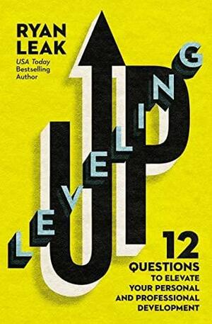 Leveling Up: 12 Questions to Elevate Your Personal and Professional Development by Ryan Leak
