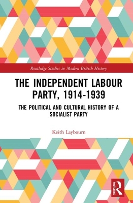 The Independent Labour Party, 1914-1939: The Political and Cultural History of a Socialist Party by Keith Laybourn